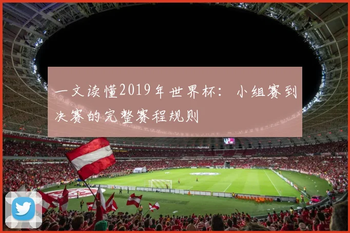 一文读懂2019年世界杯：小组赛到决赛的完整赛程规则