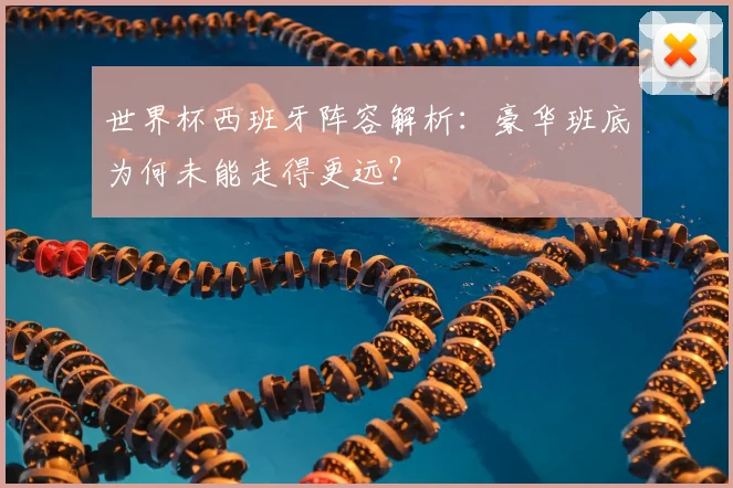 世界杯西班牙阵容解析：豪华班底为何未能走得更远？