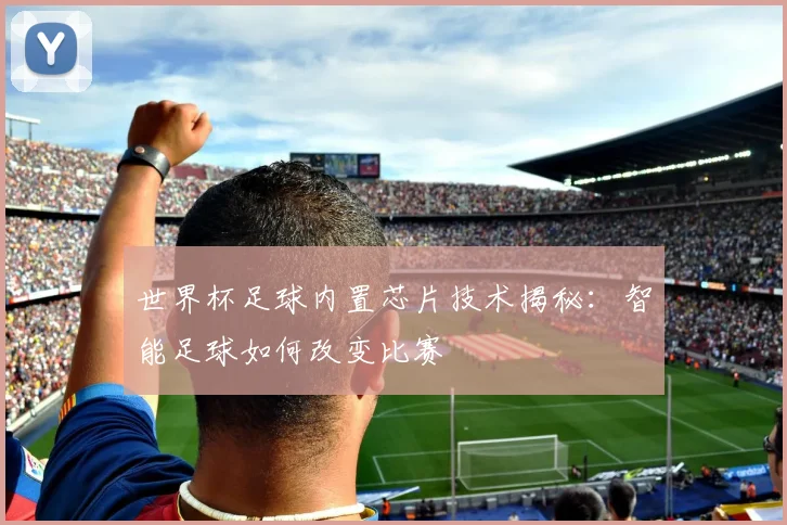 世界杯足球内置芯片技术揭秘:智能足球如何改变比赛