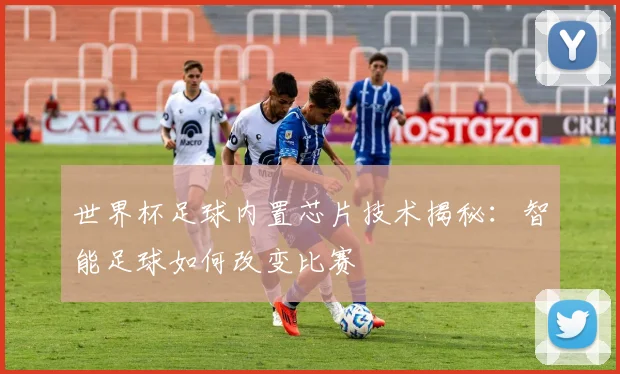 世界杯足球内置芯片技术揭秘:智能足球如何改变比赛