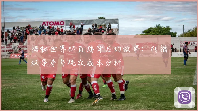 揭秘世界杯直播背后的故事：转播权争夺与观众成本分析