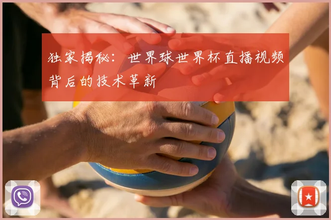 独家揭秘：世界球世界杯直播视频背后的技术革新