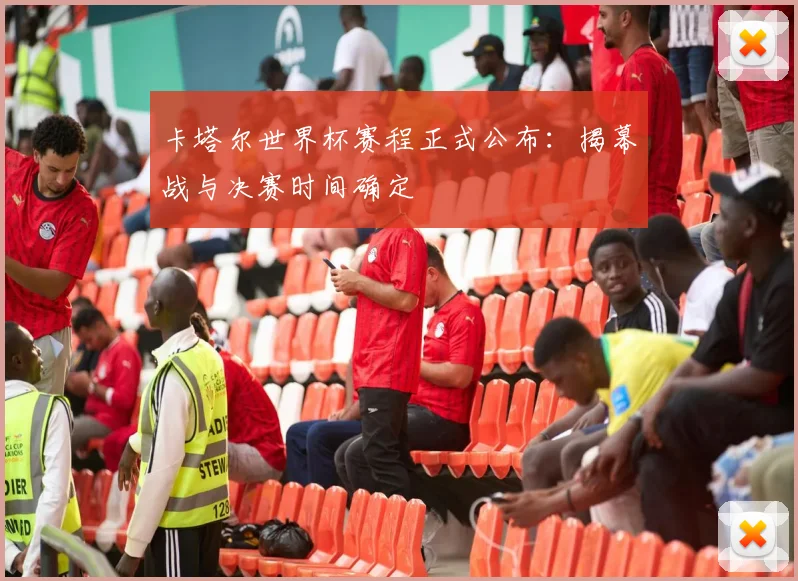 卡塔尔世界杯赛程正式公布：揭幕战与决赛时间确定