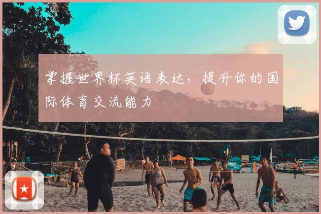 掌握世界杯英语表达，提升你的国际体育交流能力