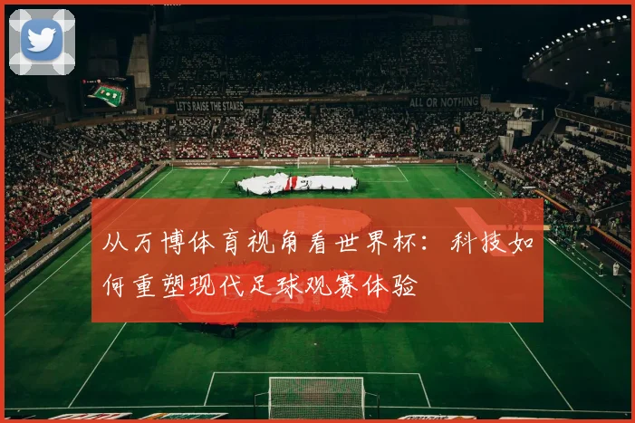 从万博体育视角看世界杯：科技如何重塑现代足球观赛体验