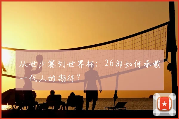 从世少赛到世界杯：26部如何承载一代人的期待？