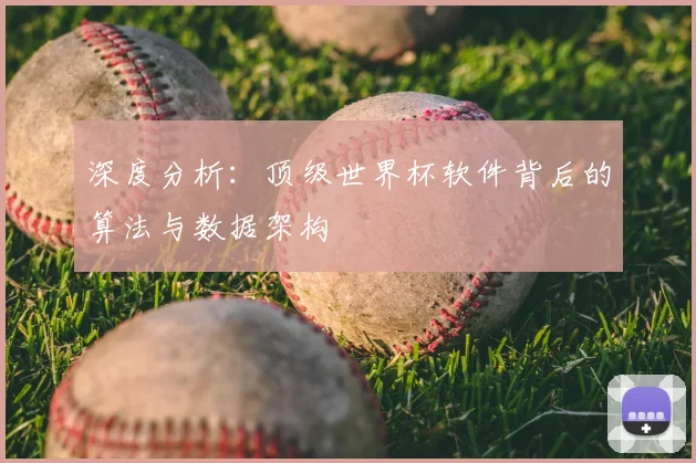 深度分析：顶级世界杯软件背后的算法与数据架构
