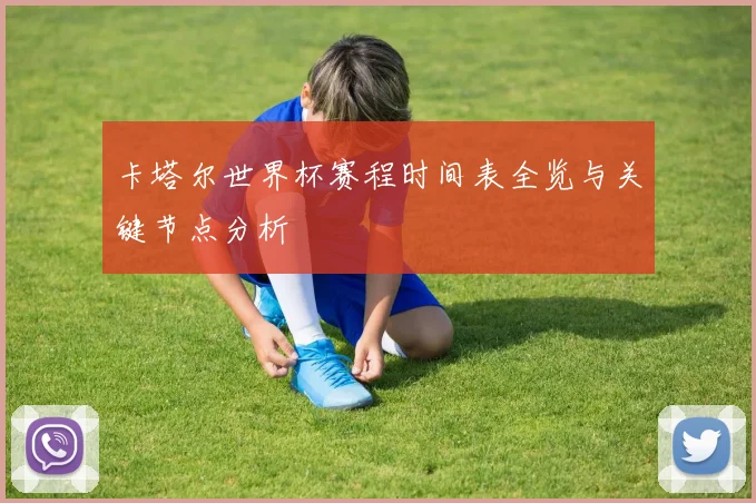 卡塔尔世界杯赛程时间表全览与关键节点分析