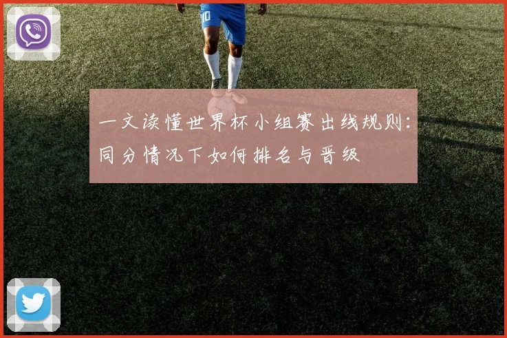 一文读懂世界杯小组赛出线规则:同分情况下如何排名与晋级