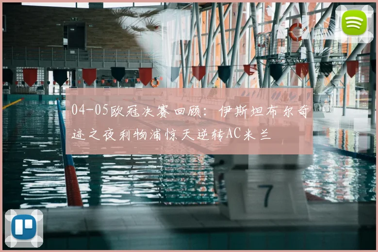 04-05欧冠决赛回顾：伊斯坦布尔奇迹之夜利物浦惊天逆转AC米兰