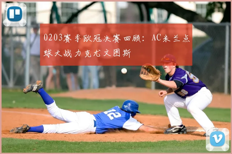 0203赛季欧冠决赛回顾：AC米兰点球大战力克尤文图斯