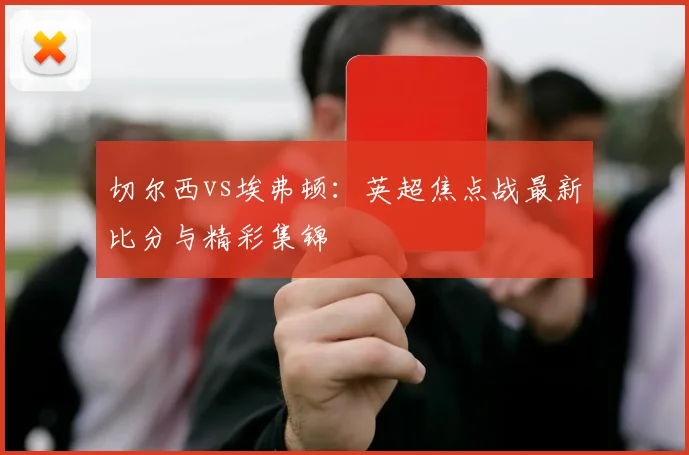 切尔西vs埃弗顿:英超焦点战最新比分与精彩集锦