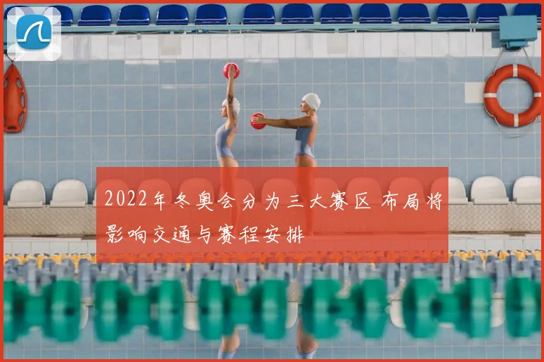 2022年冬奥会分为三大赛区 布局将影响交通与赛程安排