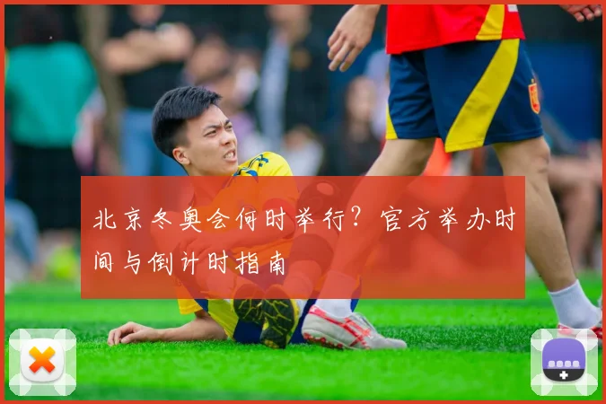 北京冬奥会何时举行？官方举办时间与倒计时指南