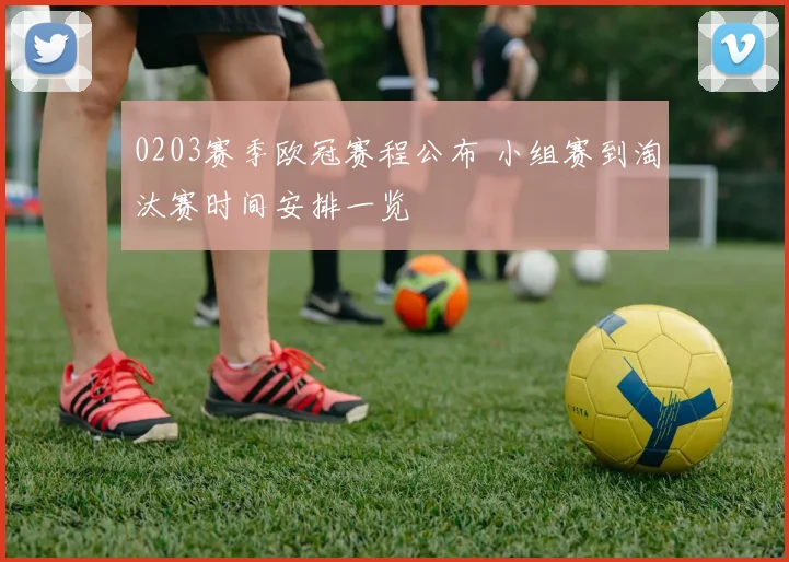 0203赛季欧冠赛程公布 小组赛到淘汰赛时间安排一览