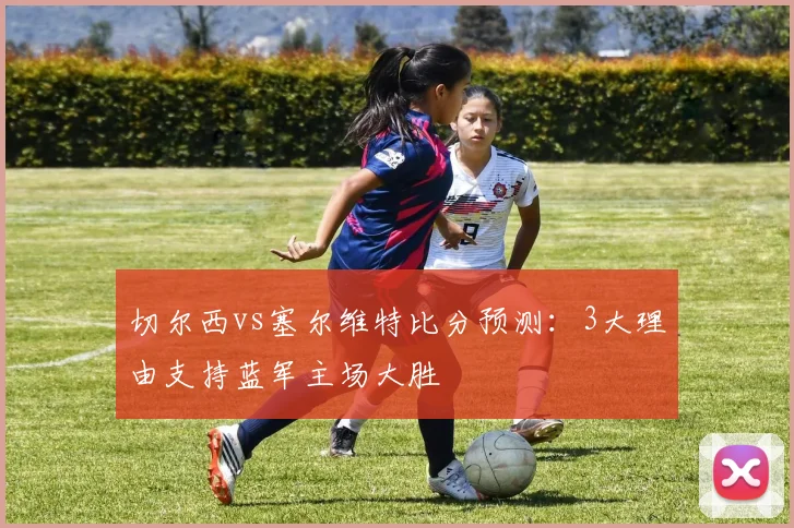 切尔西vs塞尔维特比分预测：3大理由支持蓝军主场大胜