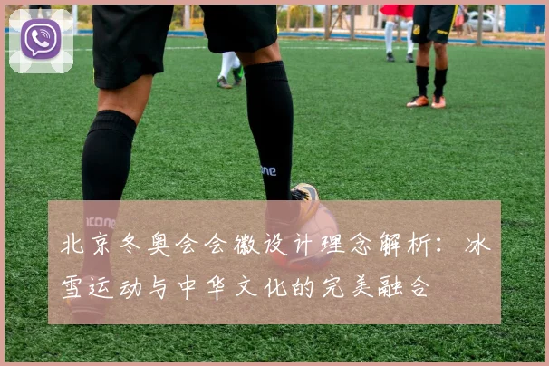 北京冬奥会会徽设计理念解析：冰雪运动与中华文化的完美融合