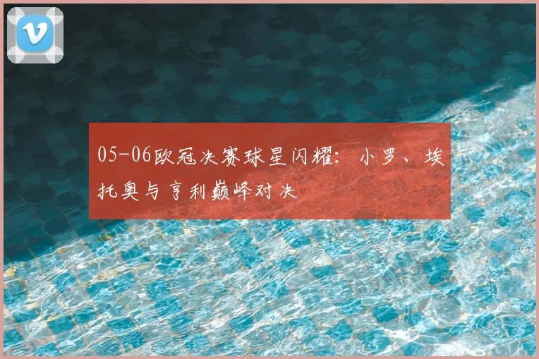 05-06欧冠决赛球星闪耀：小罗、埃托奥与亨利巅峰对决