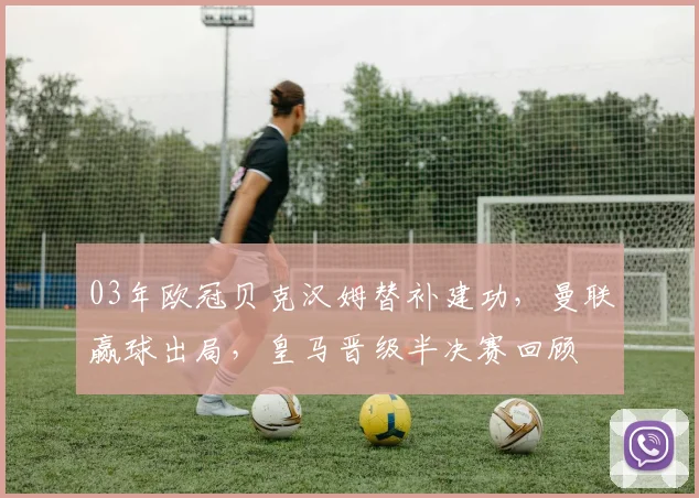 03年欧冠贝克汉姆替补建功，曼联赢球出局，皇马晋级半决赛回顾